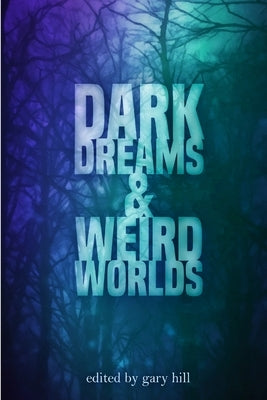 Dark Dreams and Weird Worlds: A Collection of Science Fiction and Horror Stories by Hill, Gary