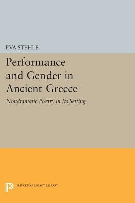 Performance and Gender in Ancient Greece: Nondramatic Poetry in Its Setting by Stehle, Eva