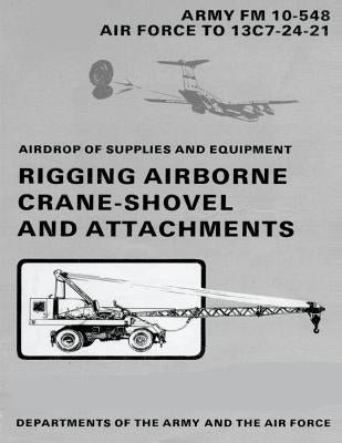 Airdrop of Supplies and Equipment: Rigging Airborne Crane-Shovel and Attachments (FM 10-548 / TO 13C7-24-21) by Air Force, Department of the