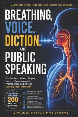 Breathing, voice, diction and public speaking: For teachers, actors, singers, lawyers, speech professionals, and anyone aspiring to good vocal product by Santos, Antônio Carlos Dos