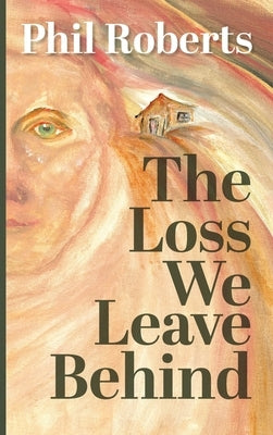 The Loss We Leave Behind by Roberts, Phil