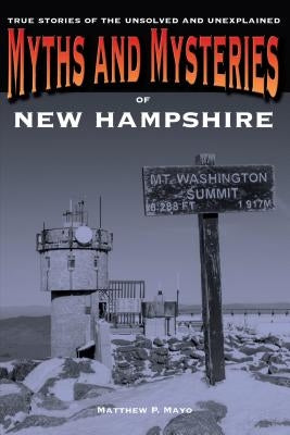 Myths and Mysteries of New Hampshire: True Stories of the Unsolved and Unexplained by Mayo, Matthew P.