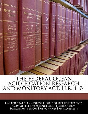 The Federal Ocean Acidification Research and Monitory ACT: H.R. 4174 by United States Congress House of Represen
