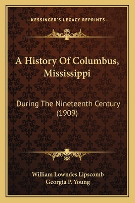 A History Of Columbus, Mississippi: During The Nineteenth Century (1909) by Lipscomb, William Lowndes