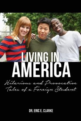 Living in America: : Hilarious and Provocative Tales of a Foreign Student by Clarke, Eric E.