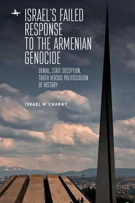 Israel's Failed Response to the Armenian Genocide: Denial, State Deception, Truth Versus Politicization of History by Charny, Israel W.