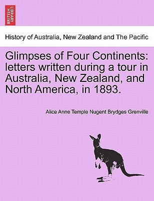 Glimpses of Four Continents: Letters Written During a Tour in Australia, New Zealand, and North America, in 1893. by Grenville, Alice Anne Temple Nugent Bryd