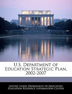 U.S. Department of Education Strategic Plan, 2002-2007 by United States Department of Education Ed