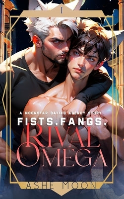 Fists, Fangs, Rival Omega: A Moonstar Dating Agency Novel by Moon, Ashe