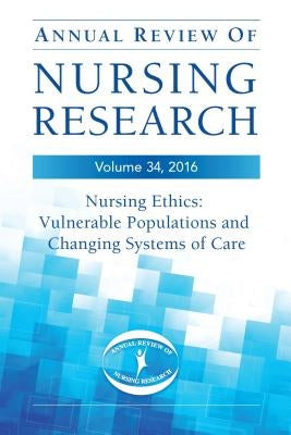 Annual Review of Nursing Research, Volume 34: Nursing Ethics: Vulnerable Populations and Changing Systems of Care by Gibbons, Susanne