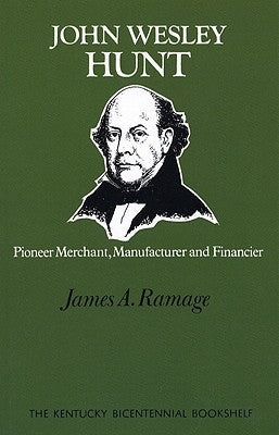 John Wesley Hunt: Pioneer Merchant, Manufacturer and Financier by Ramage, James A.