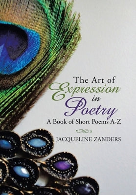 The Art of Expression in Poetry: A Book of Short Poems A-Z by Zanders, Jacqueline