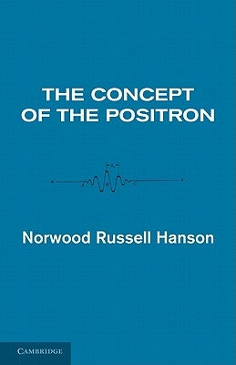 The Concept of the Positron: A Philosophical Analysis by Norwood Russell, Hanson