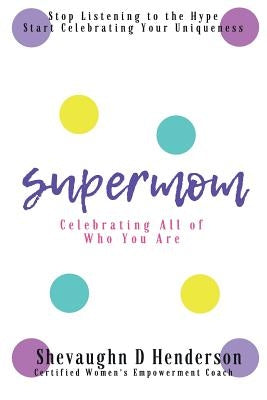 Supermom: Celebrating All of Who You Are by Henderson, Shevaughn D.