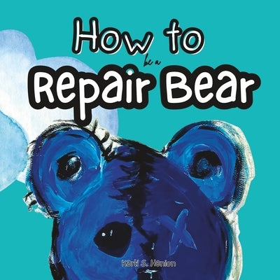 How To Be A Repair Bear by Henion, Karli S.