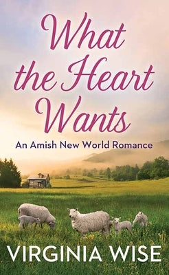 What the Heart Wants: An Amish New World Romance by Wise, Virginia