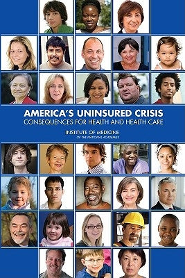 America's Uninsured Crisis: Consequences for Health and Health Care by Institute of Medicine