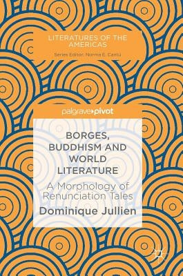 Borges, Buddhism and World Literature: A Morphology of Renunciation Tales by Jullien, Dominique