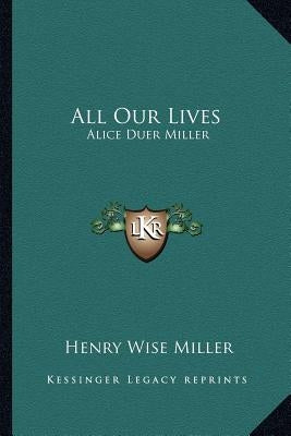 All Our Lives: Alice Duer Miller by Miller, Henry Wise