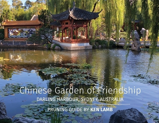 Chinese Garden of Friendship, Darling Harbour, Sydney, Australia - Pruning Guide by Ken Lamb by Lamb, Ken