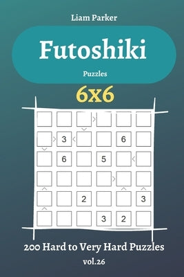 Futoshiki Puzzles - 200 Hard to Very Hard Puzzles 6x6 vol.26 by Parker, Liam