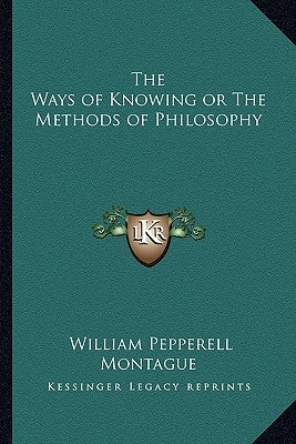 The Ways of Knowing or The Methods of Philosophy by Montague, William Pepperell