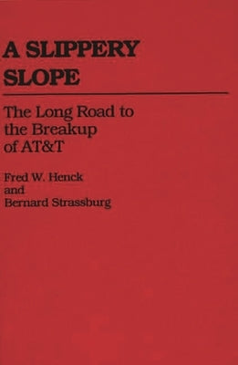 A Slippery Slope: The Long Road to the Breakup of AT&T by Henck, Fred W.