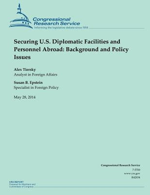 Securing U.S. Diplomatic Facilities and Personnel Abroad: Background and Policy Issues by Congressional Research Service