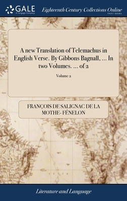 A new Translation of Telemachus in English Verse. By Gibbons Bagnall, ... In two Volumes. ... of 2; Volume 2 by Fénelon, François de Salignac de la Mo