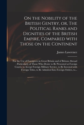 On the Nobility of the British Gentry, or, The Political Ranks and Dignities of the British Empire, Compared With Those on the Continent: for the Use by Lawrence, James 1773-1840