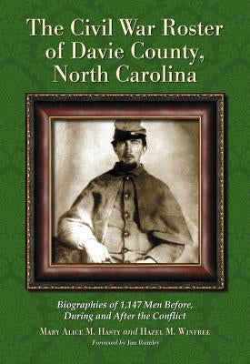 The Civil War Roster of Davie County, North Carolina: Biographies of 1,147 Men Before, During and After the Conflict by Hasty, Mary Alice M.