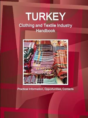 Turkey Clothing and Textile Industry Handbook - Practical Information, Opportunities, Contacts by Ibp, Inc