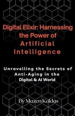 Digital Elixir: Harnessing the Power of Artificial Intelligence by Kaldas, Mazen
