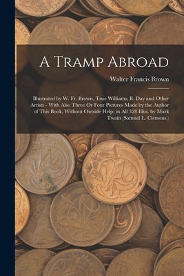 A Tramp Abroad: Illustrated by W. Fr. Brown, True Williams, B. Day and Other Artists - With Also Three Or Four Pictures Made by the Au by Brown, Walter Francis