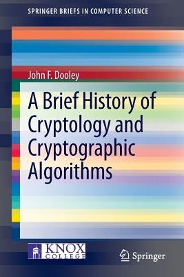 A Brief History of Cryptology and Cryptographic Algorithms by Dooley, John F.