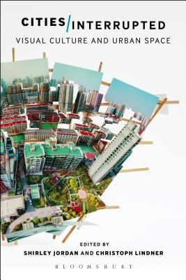 Cities Interrupted: Visual Culture and Urban Space by Jordan, Shirley