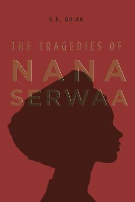 The Tragedies of Nana Serwaa by Quiah, K. R.