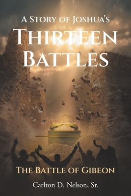 A Story of Joshua's Thirteen Battles: The Battle of Gibeon by Nelson, Carlton D., Sr.