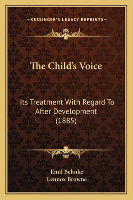 The Child's Voice: Its Treatment With Regard To After Development (1885) by Behnke, Emil