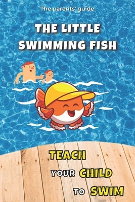 Teach your Child to Swim: The Little Swimming Fish: Learn to Swim: Teaching You to Teach your Child to Swim by Ferez, Maxime