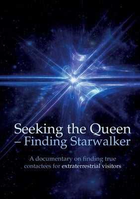 Seeking the Queen Finding Starwalker: A documentary on finding true contactees for extraterrestrial visitors by Peters, Kerstin