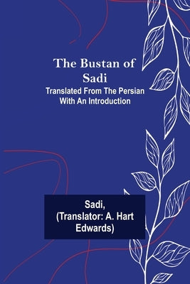 The Bustan of Sadi; Translated from the Persian with an introduction by Sadi