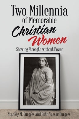 Two Millennia of Memorable Christian Women: Showing Strength Without Power by Burgess, Stanley M.