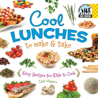 Cool Lunches to Make & Take: Easy Recipes for Kids to Cook: Easy Recipes for Kids to Cook by Wagner, Lisa