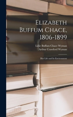 Elizabeth Buffum Chace, 1806-1899: Her Life and Its Environment by Wyman, Lillie Buffum Chace 1847-1929