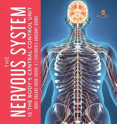 The Nervous System Is the Body's Central Control Unit Body Organs Book Grade 4 Children's Anatomy Books by Baby Professor