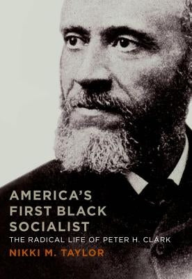 America's First Black Socialist: The Radical Life of Peter H. Clark by Taylor, Nikki M.