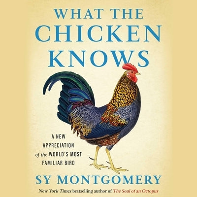 What the Chicken Knows: A New Appreciation of the World's Most Familiar Bird by Montgomery, Sy