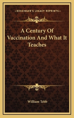 A Century Of Vaccination And What It Teaches by Tebb, William