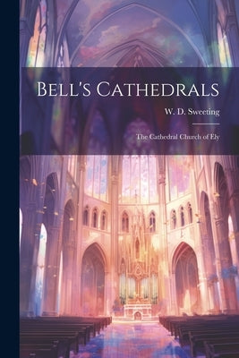 Bell's Cathedrals: The Cathedral Church of Ely by Sweeting, W. D.